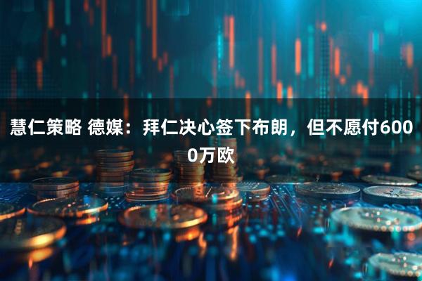 慧仁策略 德媒：拜仁决心签下布朗，但不愿付6000万欧