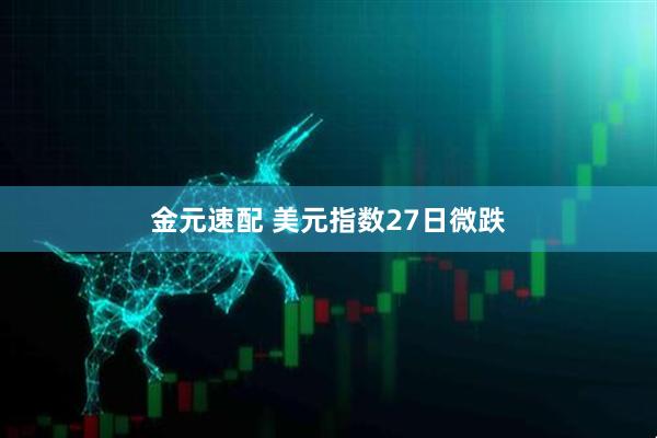 金元速配 美元指数27日微跌